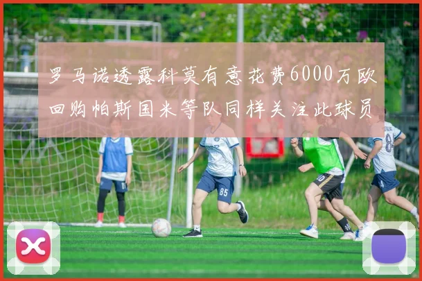 罗马诺透露科莫有意花费6000万欧回购帕斯国米等队同样关注此球员