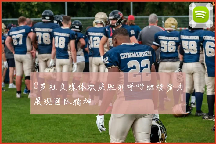 C罗社交媒体欢庆胜利呼吁继续努力展现团队精神