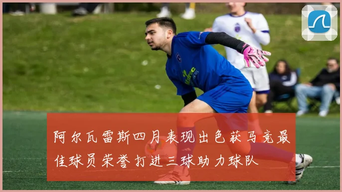 阿尔瓦雷斯四月表现出色获马竞最佳球员荣誉打进三球助力球队
