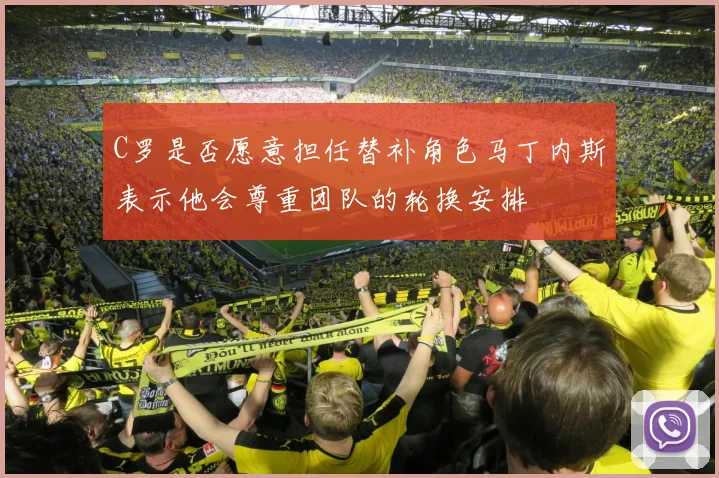 C罗是否愿意担任替补角色马丁内斯表示他会尊重团队的轮换安排