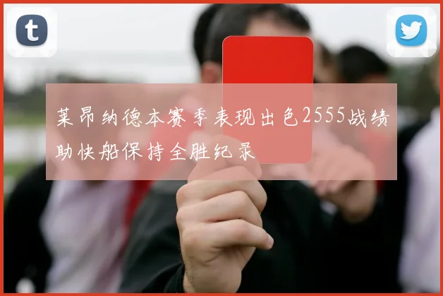 莱昂纳德本赛季表现出色2555战绩助快船保持全胜纪录