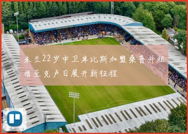 米兰22岁中卫库比斯加盟桑普并租借至克卢日展开新征程