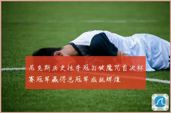 尼克斯历史性夺冠打破魔咒首次杯赛冠军赢得总冠军成就辉煌
