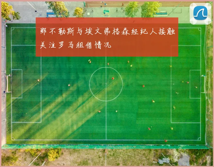 那不勒斯与埃文弗格森经纪人接触关注罗马租借情况