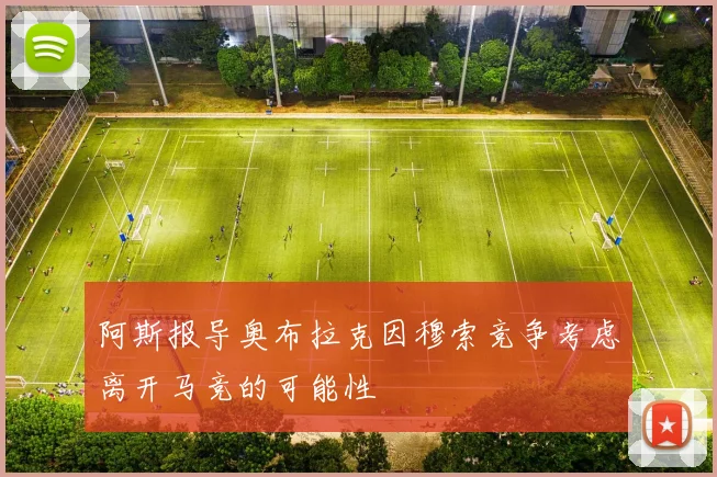 阿斯报导奥布拉克因穆索竞争考虑离开马竞的可能性