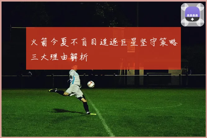 火箭今夏不盲目追逐巨星坚守策略三大理由解析