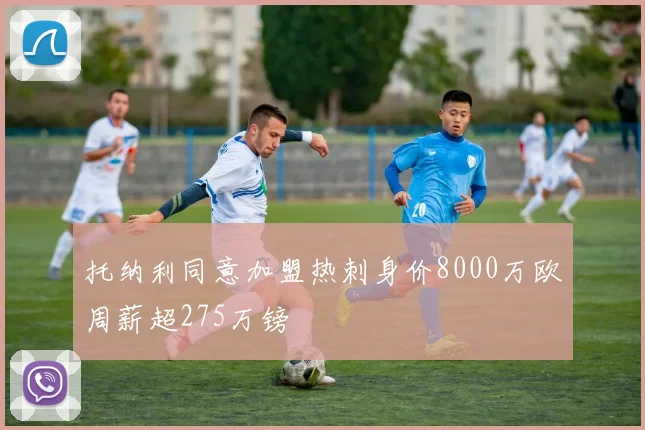 托纳利同意加盟热刺身价8000万欧周薪超275万镑